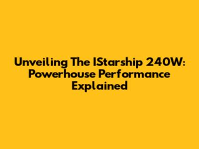 Unveiling The IStarship 240W: Powerhouse Performance Explained