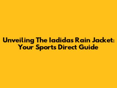 Unveiling The Iadidas Rain Jacket: Your Sports Direct Guide