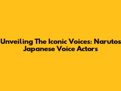 Unveiling The Iconic Voices: Naruto's Japanese Voice Actors