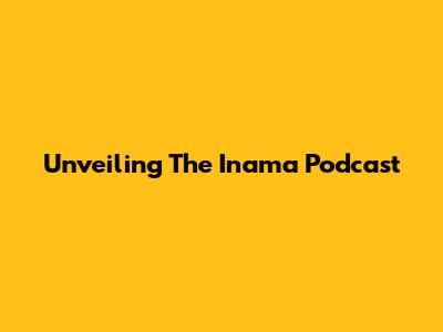 Unveiling The Inama Podcast