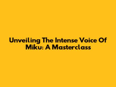 Unveiling The Intense Voice Of Miku: A Masterclass