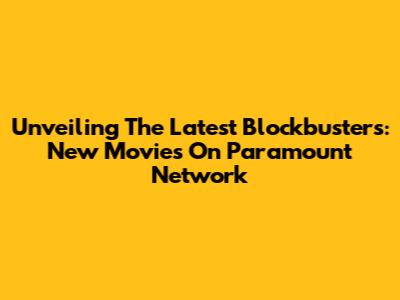Unveiling The Latest Blockbusters: New Movies On Paramount Network