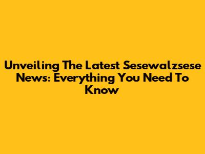 Unveiling The Latest Sesewalzsese News: Everything You Need To Know