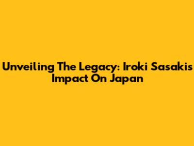 Unveiling The Legacy: Iroki Sasaki's Impact On Japan