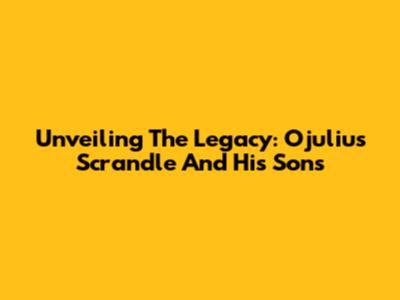 Unveiling The Legacy: Ojulius Scrandle And His Sons