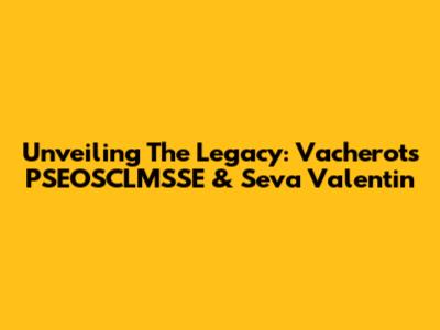 Unveiling The Legacy: Vacherot's PSEOSCLMSSE & Seva Valentin