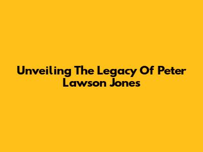 Unveiling The Legacy Of Peter Lawson Jones