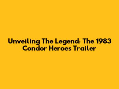 Unveiling The Legend: The 1983 Condor Heroes Trailer