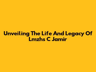 Unveiling The Life And Legacy Of Lmzhs C Jamir
