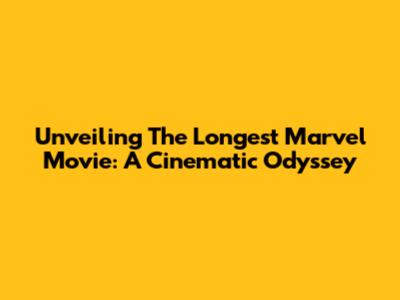 Unveiling The Longest Marvel Movie: A Cinematic Odyssey