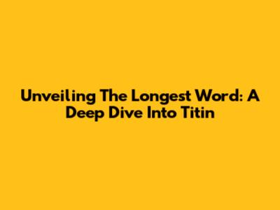 Unveiling The Longest Word: A Deep Dive Into 'Titin'