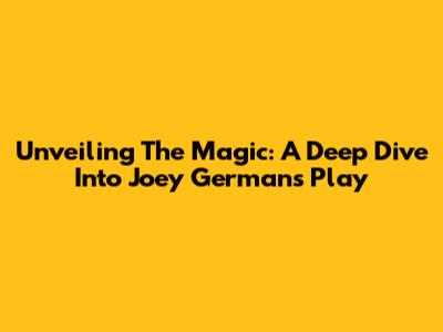 Unveiling The Magic: A Deep Dive Into Joey German's Play