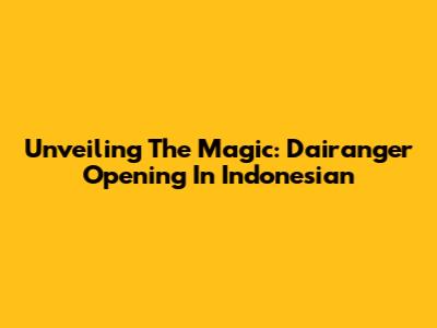 Unveiling The Magic: Dairanger Opening In Indonesian