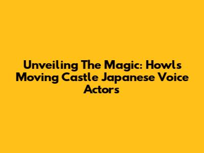 Unveiling The Magic: Howl's Moving Castle Japanese Voice Actors