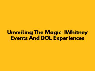 Unveiling The Magic: IWhitney Events And DOL Experiences