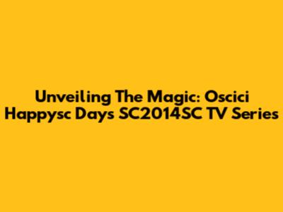 Unveiling The Magic: Oscici Happysc Days SC2014SC TV Series