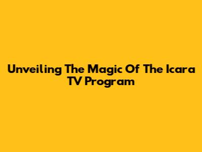 Unveiling The Magic Of The Icara TV Program