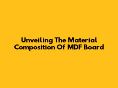 Unveiling The Material Composition Of MDF Board