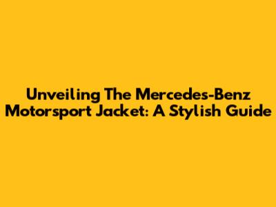 Unveiling The Mercedes-Benz Motorsport Jacket: A Stylish Guide