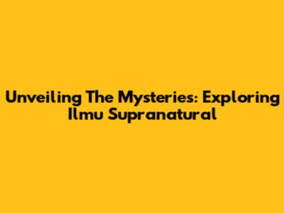 Unveiling The Mysteries: Exploring Ilmu Supranatural