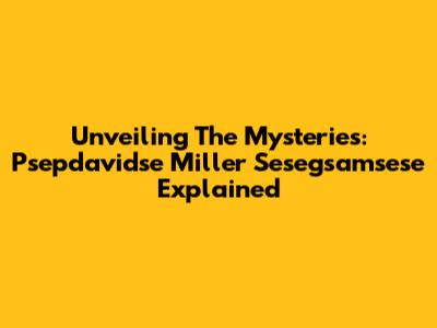 Unveiling The Mysteries: Psepdavidse Miller Sesegsamsese Explained