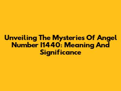 Unveiling The Mysteries Of Angel Number I1440: Meaning And Significance