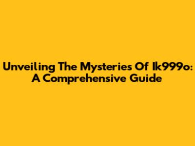 Unveiling The Mysteries Of Ik999o: A Comprehensive Guide