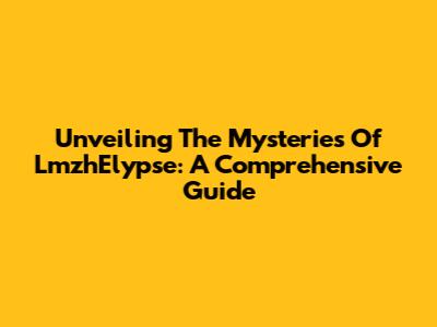 Unveiling The Mysteries Of LmzhElypse: A Comprehensive Guide