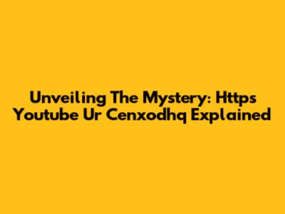 Unveiling The Mystery: Https Youtube Ur Cenxodhq Explained