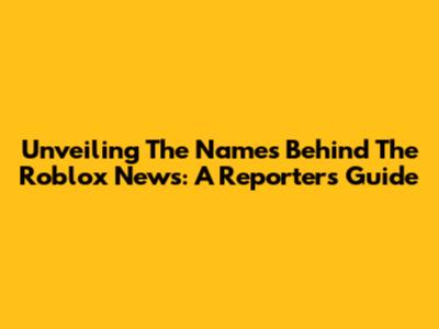 Unveiling The Names Behind The Roblox News: A Reporter's Guide