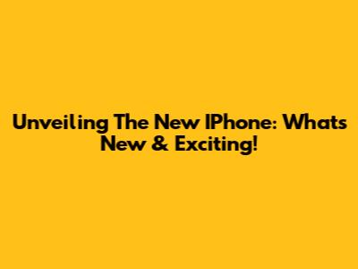 Unveiling The New IPhone: What's New & Exciting!