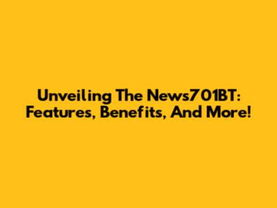 Unveiling The News701BT: Features, Benefits, And More!