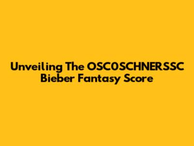 Unveiling The OSC0SCHNERSSC Bieber Fantasy Score