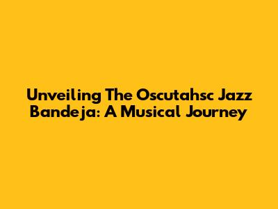 Unveiling The Oscutahsc Jazz Bandeja: A Musical Journey