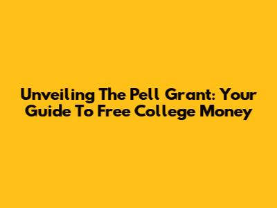 Unveiling The Pell Grant: Your Guide To Free College Money