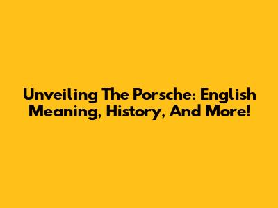 Unveiling The Porsche: English Meaning, History, And More!