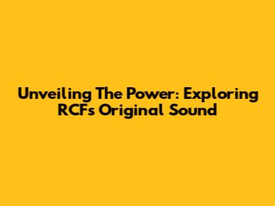 Unveiling The Power: Exploring RCF's Original Sound