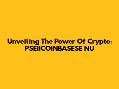 Unveiling The Power Of Crypto: PSEIICOINBASESE NU