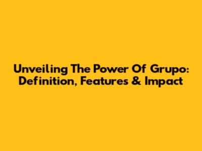 Unveiling The Power Of Grupo: Definition, Features & Impact