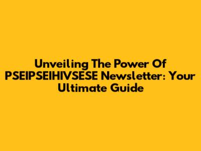 Unveiling The Power Of PSEIPSEIHIVSESE Newsletter: Your Ultimate Guide