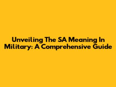 Unveiling The SA Meaning In Military: A Comprehensive Guide
