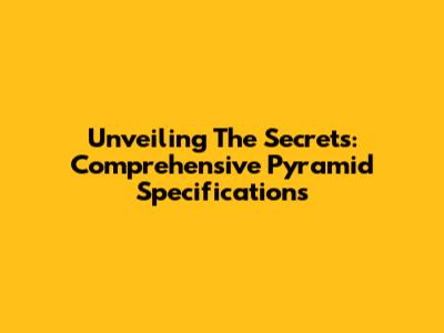 Unveiling The Secrets: Comprehensive Pyramid Specifications