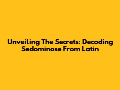 Unveiling The Secrets: Decoding 'Sedominose' From Latin