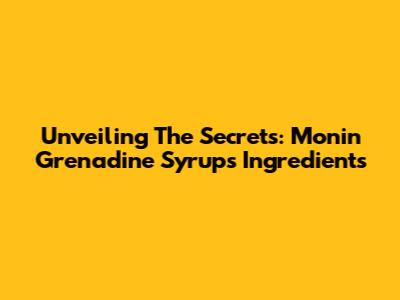 Unveiling The Secrets: Monin Grenadine Syrup's Ingredients