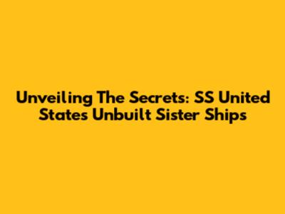 Unveiling The Secrets: SS United States' Unbuilt Sister Ships