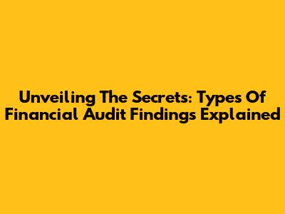 Unveiling The Secrets: Types Of Financial Audit Findings Explained