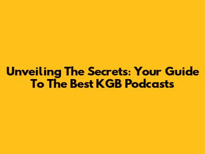 Unveiling The Secrets: Your Guide To The Best KGB Podcasts