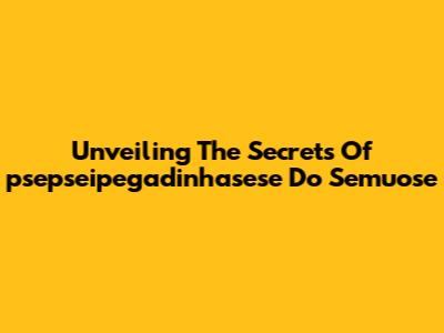 Unveiling The Secrets Of 'psepseipegadinhasese Do Semuose'