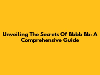 Unveiling The Secrets Of Bbbb Bb: A Comprehensive Guide