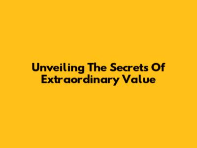 Unveiling The Secrets Of Extraordinary Value